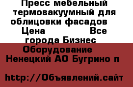 Пресс мебельный термовакуумный для облицовки фасадов. › Цена ­ 645 000 - Все города Бизнес » Оборудование   . Ненецкий АО,Бугрино п.